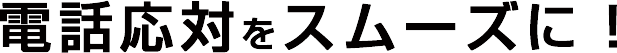 電話応対をスムーズに！