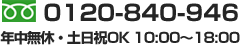 0120-840-946　年中無休・土日祝OK　10:00～18:00