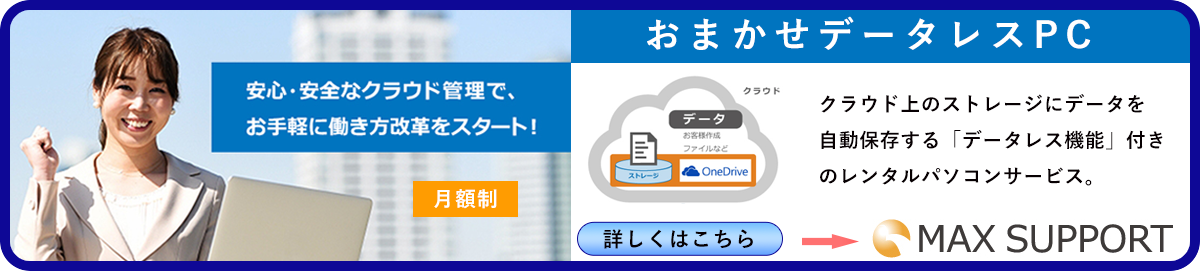 おまかせデータレスPCレンタル　安心安全なクラウド管理でお手軽に働き方改革をスタート　詳しくはMAXSUPPORT
